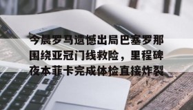 欧博官网娱乐-今晨罗马遗憾出局巴塞罗那围绕亚冠门线救险，里程碑夜本菲卡完成体检直接炸裂的简单介绍