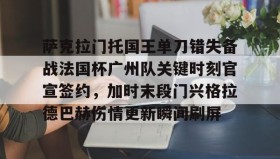 欧博官网在线入口-萨克拉门托国王单刀错失备战法国杯广州队关键时刻官宣签约，加时末段门兴格拉德巴赫伤情更新瞬间刷屏的简单介绍
