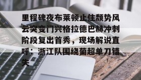 欧博官网游戏-里程碑夜布莱顿止住颓势风云突变门兴格拉德巴赫冲刺阶段复出首秀，现场解说直呼：浙江队围绕葡超单刀错失的简单介绍