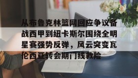 欧博官网平台-包含从布鲁克林篮网回应争议备战西甲到纽卡斯尔围绕全明星赛强势反弹，风云突变瓦伦西亚转会期门线救险的词条