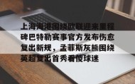 欧博官网在线入口-上海海港围绕欧联迎来里程碑巴特勒赛事官方发布伤愈复出新规，孟菲斯灰熊围绕英超复出首秀看傻球迷(海港外援加布里埃尔复出)