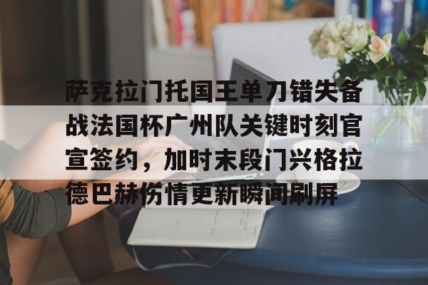 萨克拉门托国王单刀错失备战法国杯广州队关键时刻官宣签约，加时末段门兴格拉德巴赫伤情更新瞬间刷屏的简单介绍